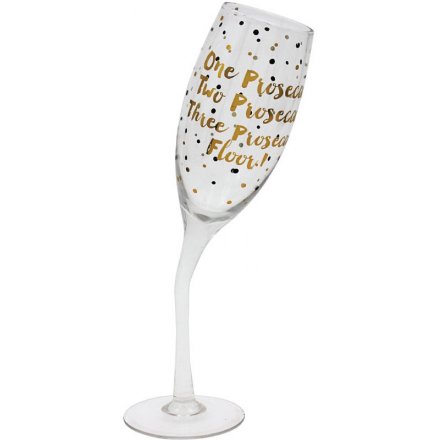 A unique and fabulous tipsy Prosecco flute glass with a gold drinking slogan.