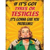 A humorous metal hanger sign, set with its comical "If its got tyres or testicles its gonna give you problems"