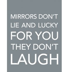 Mirrors don't lie and lucky for you they don't laugh