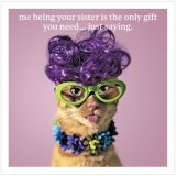 A cheeky greeting card with the text "me being your sister is the only gift you need...just saying!"