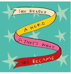  A motivational greeting card for a female with the wording 'she needed a hero so thats what she became.'