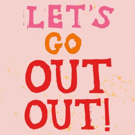 Lets Go Out Out Greeting Card, 15cm