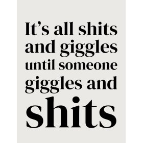 'It's all s***s and giggles, until someone giggles and s***s! 